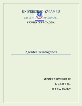 UNIVERSIDAD YACAMBU
FACULTAD DE HUMANIDADES
ESCUELA DE PSICOLOGIA
Agentes Teratogenos
Enyerbe Vicente Damico
c.i 13.354.461
HPS-952-00307V
 