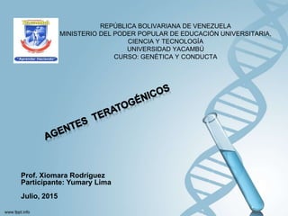 REPÚBLICA BOLIVARIANA DE VENEZUELA
MINISTERIO DEL PODER POPULAR DE EDUCACIÓN UNIVERSITARIA,
CIENCIA Y TECNOLOGÍA
UNIVERSIDAD YACAMBÚ
CURSO: GENÉTICA Y CONDUCTA
Prof. Xiomara Rodríguez
Participante: Yumary Lima
Julio, 2015
 