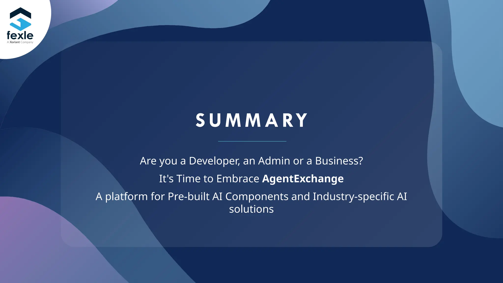 S UM M ARY
Are you a Developer, an Admin or a Business?
It's Time to Embrace AgentExchange
A platform for Pre-built AI Components and Industry-specific AI
solutions