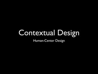 Contextual Design
    Human-Center Design
 