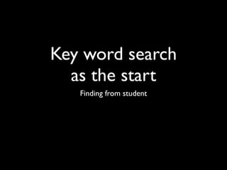 Key word search
  as the start
   Finding from student
 