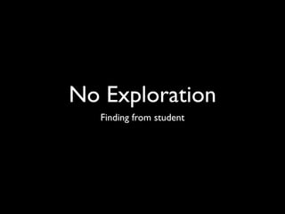 No Exploration
   Finding from student
 