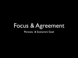 Focus & Agreement
   Persona & Scenario’s Goal
 