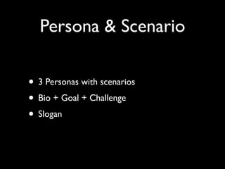 Persona & Scenario

• 3 Personas with scenarios
• Bio + Goal + Challenge
• Slogan
 