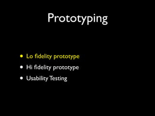 Prototyping

• Lo ﬁdelity prototype
• Hi ﬁdelity prototype
• Usability Testing
 