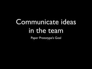 Communicate ideas
   in the team
    Paper Prototype’s Goal
 