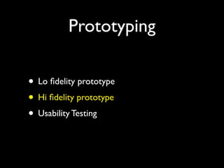 Prototyping

• Lo ﬁdelity prototype
• Hi ﬁdelity prototype
• Usability Testing
 