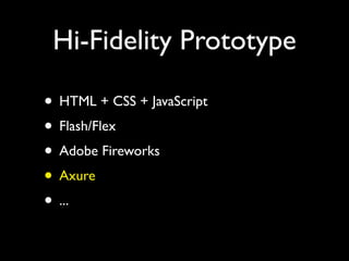 Hi-Fidelity Prototype

• HTML + CSS + JavaScript
• Flash/Flex
• Adobe Fireworks
• Axure
• ...
 