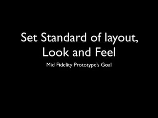 Set Standard of layout,
    Look and Feel
    Mid Fidelity Prototype’s Goal
 