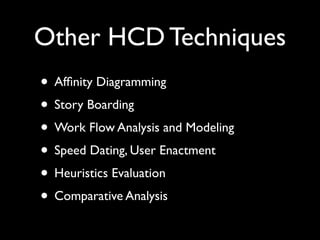Other HCD Techniques
• Afﬁnity Diagramming
• Story Boarding
• Work Flow Analysis and Modeling
• Speed Dating, User Enactment
• Heuristics Evaluation
• Comparative Analysis
 