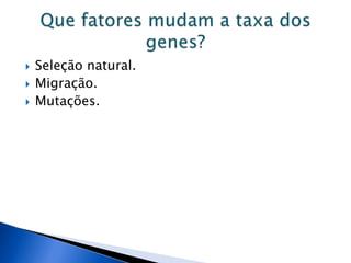  Seleção natural.
 Migração.
 Mutações.
 