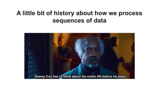 A little bit of history about how we process
sequences of data
 