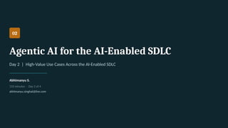 02
Agentic AI for the AI-Enabled SDLC
Day 2 | High-Value Use Cases Across the AI-Enabled SDLC
Abhimanyu S.
110 minutes · Day 2 of 4
abhimanyu.singhal@live.com
 