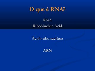 O que é RNA?O que é RNA?
RNARNA
RiboNucleic AcidRiboNucleic Acid
Ácido ribonucléicoÁcido ribonucléico
ARNARN
 