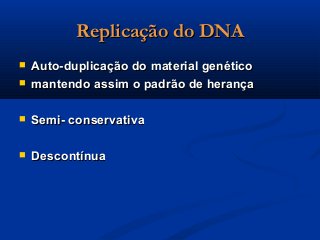 Replicação do DNAReplicação do DNA
 Auto-duplicação do material genéticoAuto-duplicação do material genético
 mantendo assim o padrão de herançamantendo assim o padrão de herança
 Semi- conservativaSemi- conservativa
 DescontínuaDescontínua
 