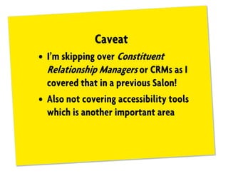 Caveat
• I’m skipping over Constituent
Relationship Managers or CRMs as I
covered that in a previous Salon!
• Also not covering accessibility tools
which is another important area
 