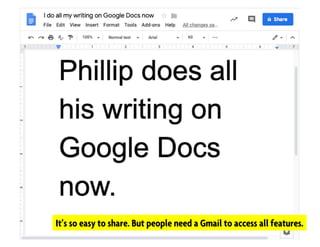 Phillip does his writing on
Google Docs
It’s so easy to share. But people need a Gmail to access all features.
 