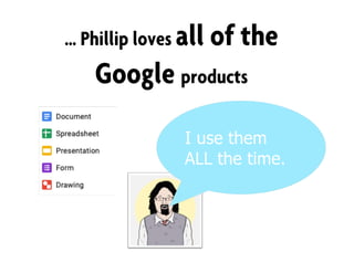 … Phillip loves all of the
Google products
I use them
ALL the time.
 