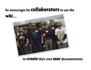 to create their own user documentation
he encourages his collaboratorsto use the
wiki…..
 