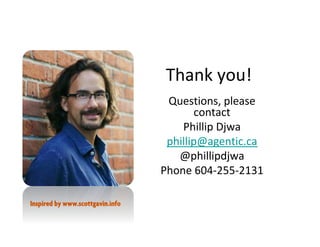 Thank you!
Questions, please
contact
Phillip Djwa
phillip@agentic.ca
@phillipdjwa
Phone 604-255-2131
Inspired by www.scottgavin.info
 