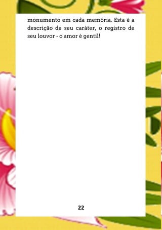 22
monumento em cada memória. Esta é a
descrição de seu caráter, o registro de
seu louvor - o amor é gentil!
 