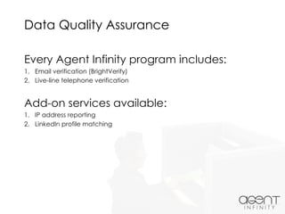 Data Quality Assurance
Every Agent Infinity program includes:
1. Email verification (BrightVerify)
2. Live-line telephone verification
Add-on services available:
1. IP address reporting
2. LinkedIn profile matching
 