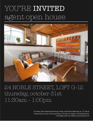 YOU’RE INVITED
agent open house

24 NOBLE STREET, LOFT G-12
thursday, october 31st
11:30am - 1:00pm
Kori Marin, Sales Representative Royal LePage, J&D Division Brokerage Inc., 477 Mount
Pleasant Road, Toronto, ON Canada Office: 416.489.2121 Mobile: 416.559.8988 Email:
contact@korimarin.com Website: www.korimarin.com

 
