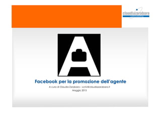 Facebook per la promozione dellFacebook per la promozione dell’’agenteagente
A cura di Claudia Zarabara – scrivi@claudiazarabara.it
Maggio 2015
 