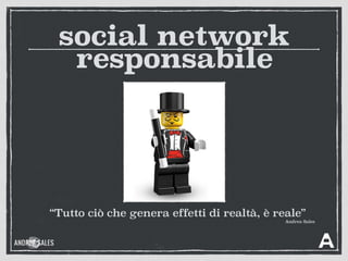 responsabile
social network
“Tutto ciò che genera effetti di realtà, è reale”
Andrea Sales
 