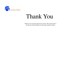 Thank You
Thank you for choosing Agent Ivory Travel. We look forward to
  serving you and your guests on your long awaited vacation.
 