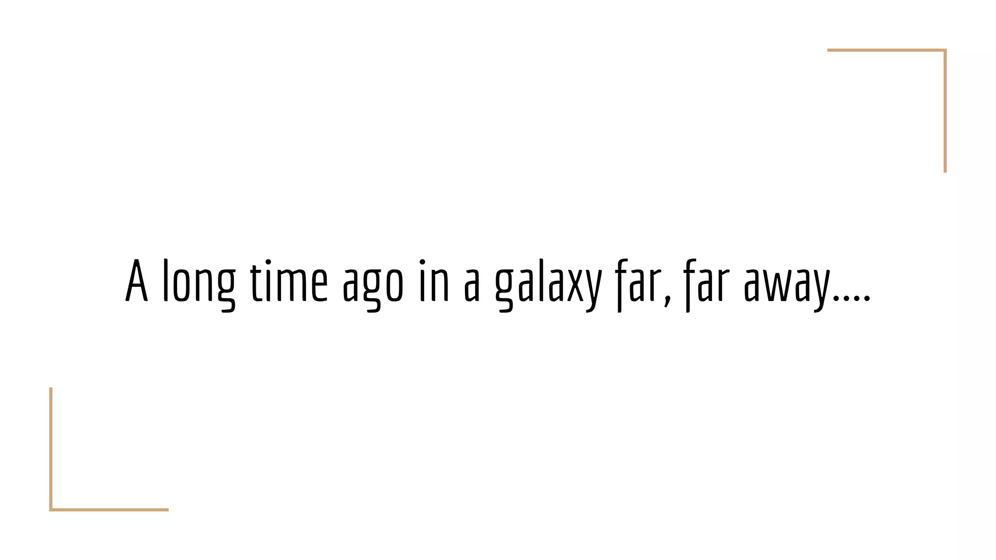 A long time ago in a galaxy far, far away....
 
