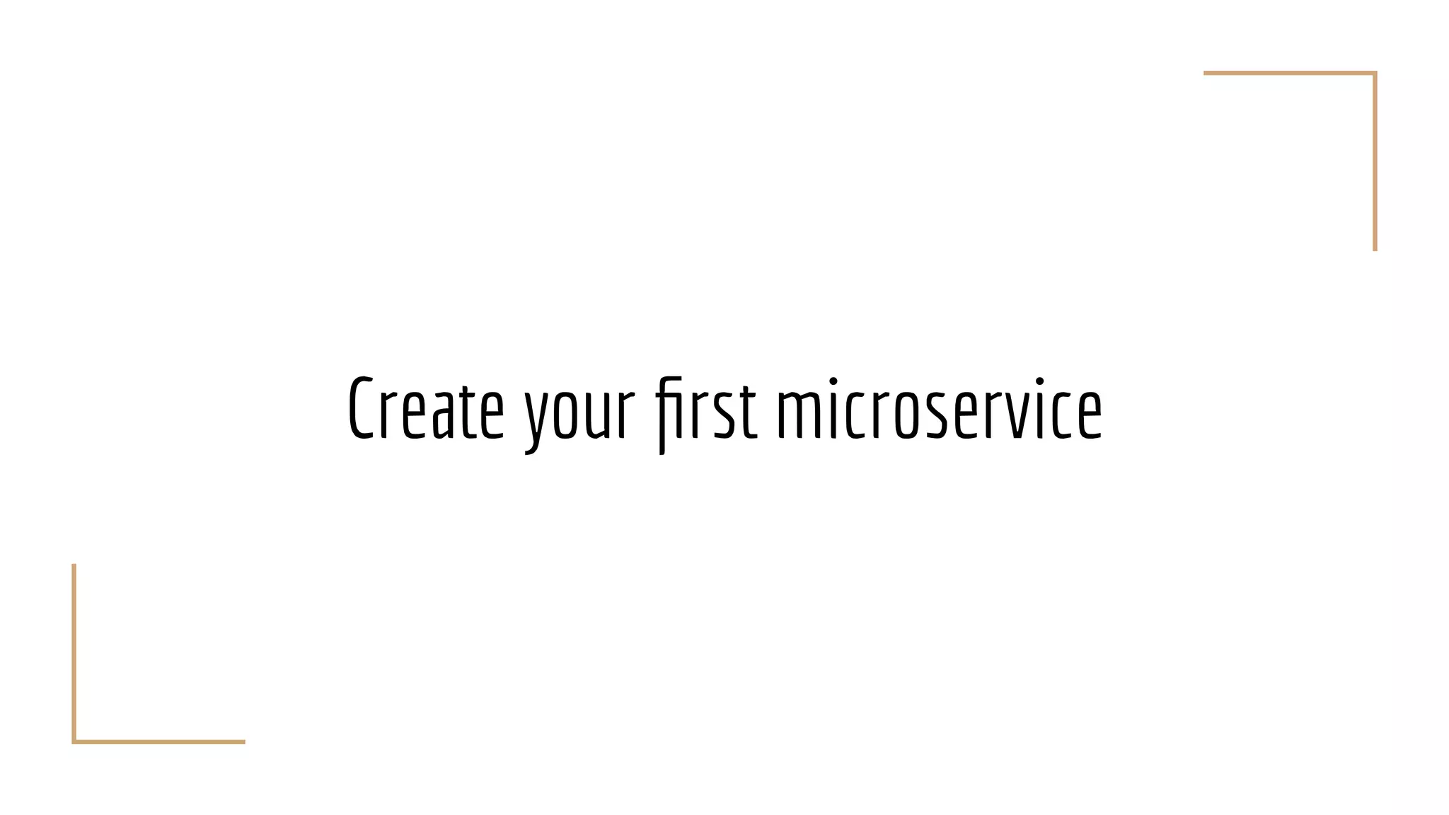 Create your ﬁrst microservice
 