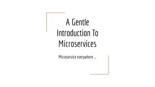 A Gentle
Introduction To
Microservices
Microservice everywhere ...
 