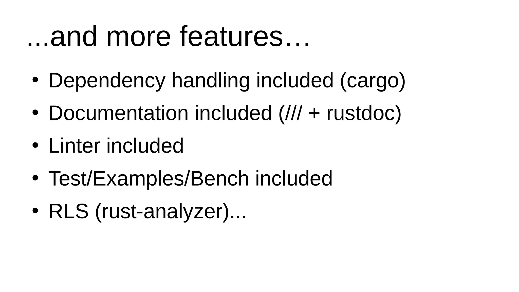 ...and more features…
●
Dependency handling included (cargo)
●
Documentation included (/// + rustdoc)
●
Linter included
●
Test/Examples/Bench included
●
RLS (rust-analyzer)...
 