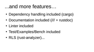 ...and more features…
●
Dependency handling included (cargo)
●
Documentation included (/// + rustdoc)
●
Linter included
●
Test/Examples/Bench included
●
RLS (rust-analyzer)...
 