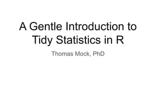 A Gentle Introduction to
Tidy Statistics in R
Thomas Mock, PhD
 