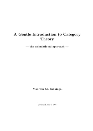 A Gentle Introduction to Category
Theory
— the calculational approach —
Maarten M. Fokkinga
Version of June 6, 1994
 