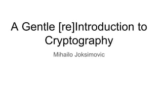 A Gentle [re]Introduction to
Cryptography
Mihailo Joksimovic
 