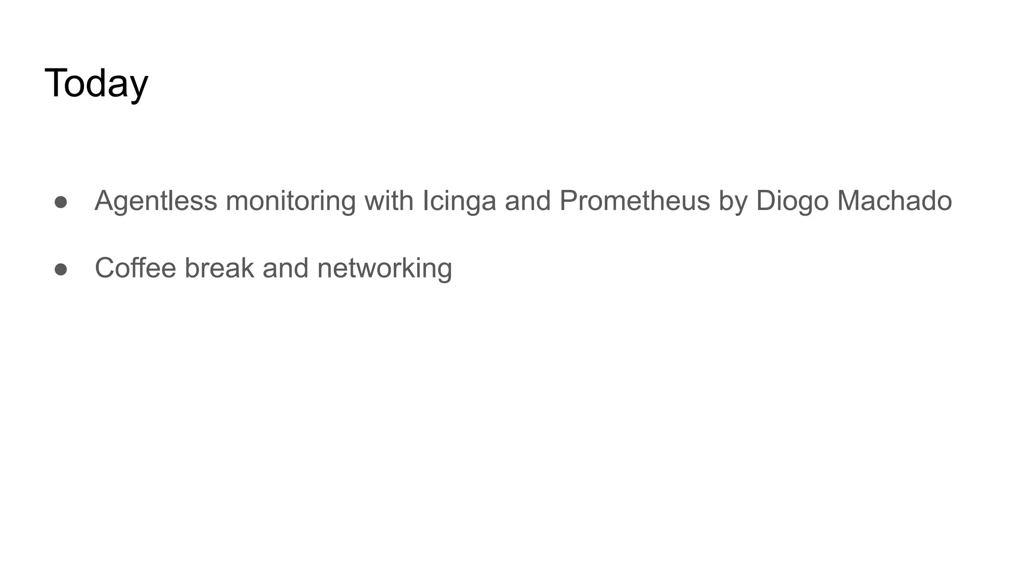 Today
● Agentless monitoring with Icinga and Prometheus by Diogo Machado
● Coffee break and networking
 