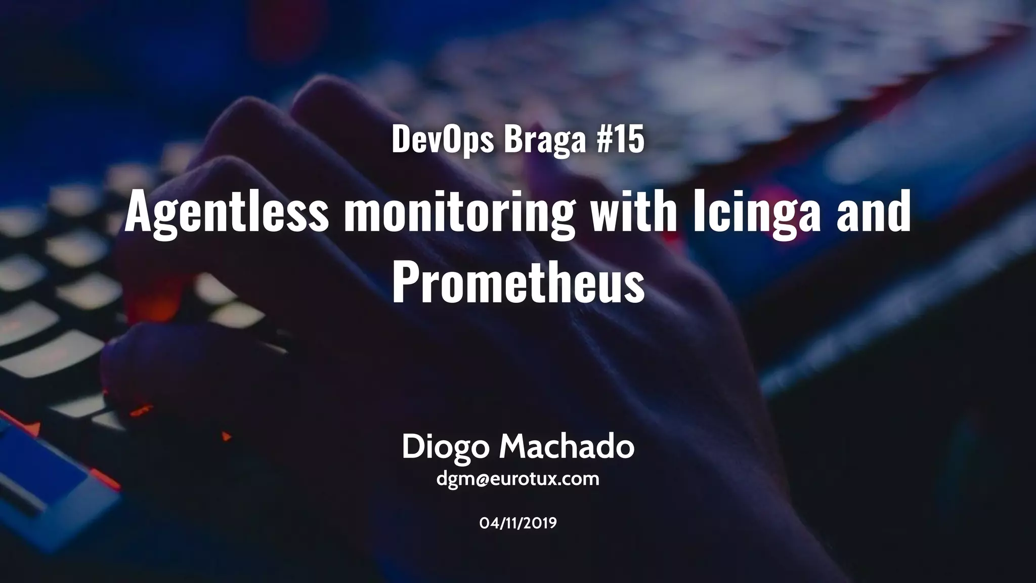 Agentless monitoring with Icinga and
Prometheus
Diogo Machado
dgm@eurotux.com
04/11/2019
DevOps Braga #15
 