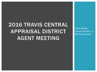 Paul Snyder
Lonnie Hendry, Jr
Michael Kasper
2016 TRAVIS CENTRAL
APPRAISAL DISTRICT
AGENT MEETING
 