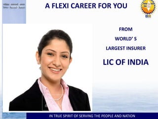 FROM
WORLD’ S
LARGEST INSURER
LIC OF INDIA
IN TRUE SPIRIT OF SERVING THE PEOPLE AND NATION
A FLEXI CAREER FOR YOU
 