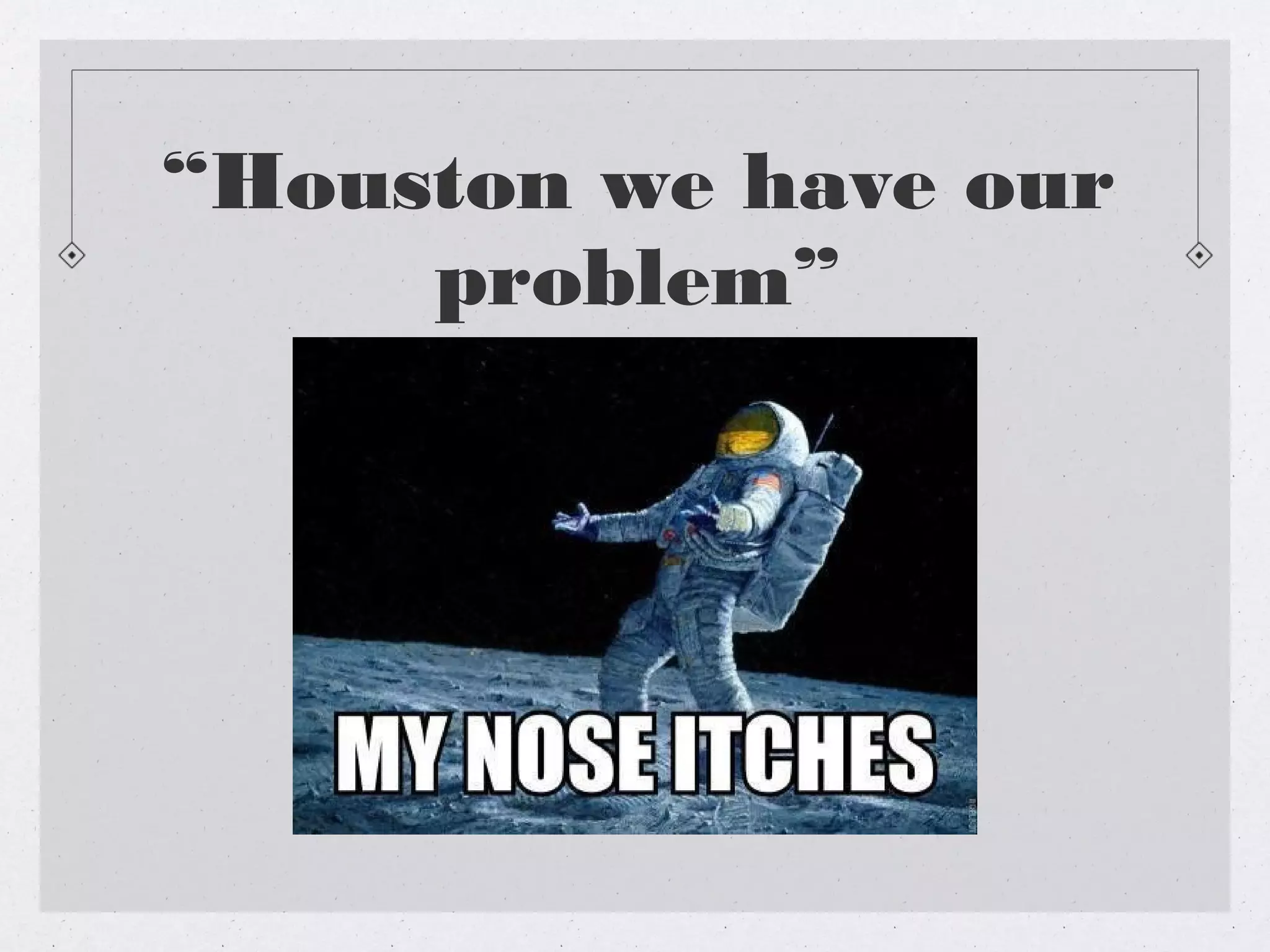 “Houston we have our
     problem”
 