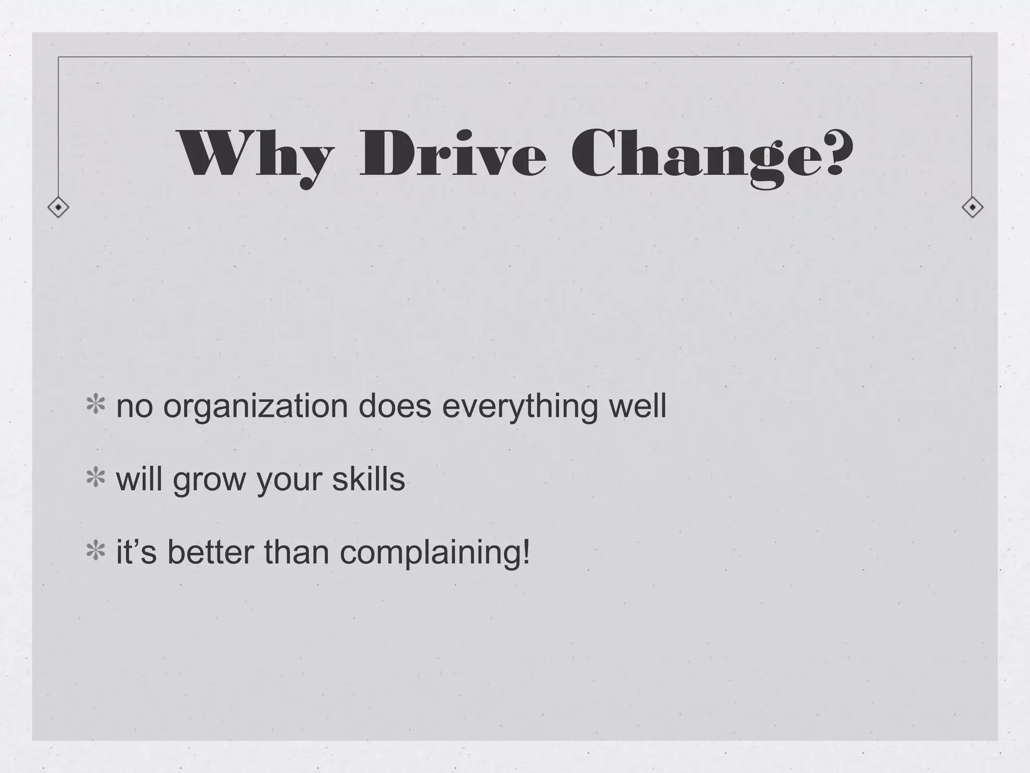 Why Drive Change?


no organization does everything well

will grow your skills

it’s better than complaining!
 