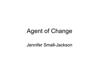 Agent of Change Jennifer Small-Jackson 
