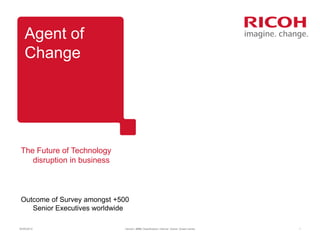 Agent of
    Change




 The Future of Technology
    disruption in business



 Outcome of Survey amongst +500
    Senior Executives worldwide

30/05/2012                   Version: [###] Classification: Internal Owner: [Insert name]   1
 