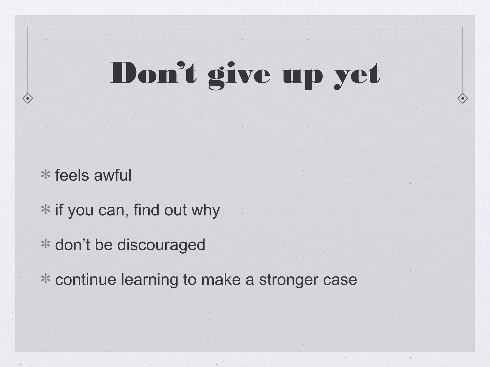 Don’t give up yet


feels awful

if you can, find out why

don’t be discouraged

continue learning to make a stronger case
 