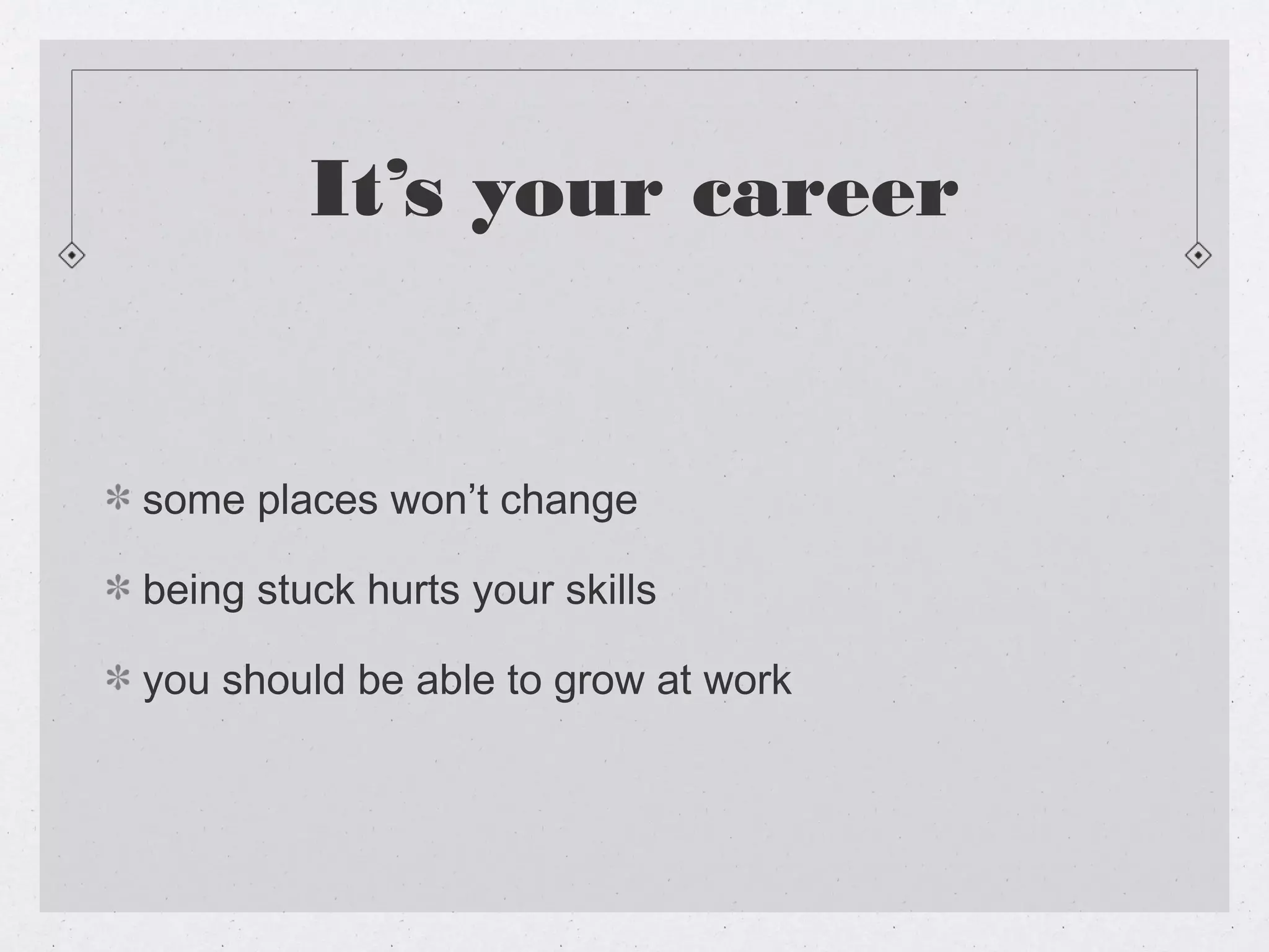 It’s your career


some places won’t change

being stuck hurts your skills

you should be able to grow at work
 