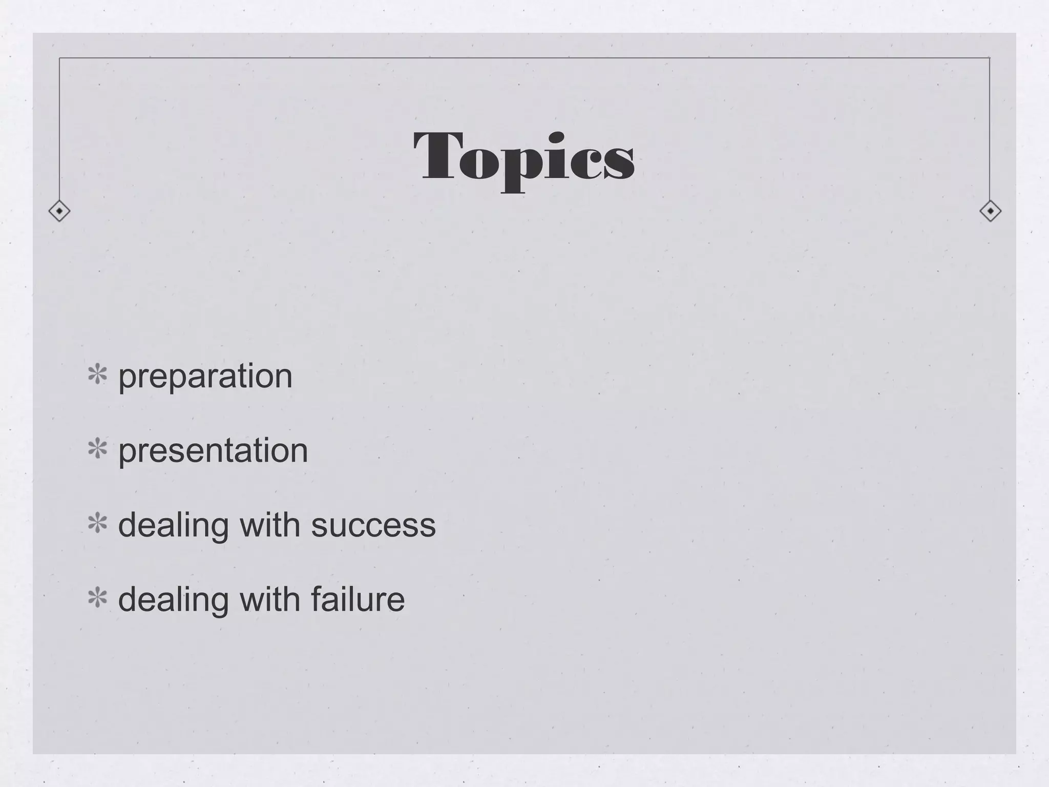 Topics


preparation

presentation

dealing with success

dealing with failure
 