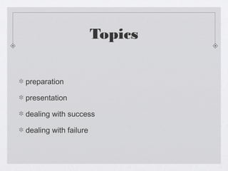 Topics


preparation

presentation

dealing with success

dealing with failure
 
